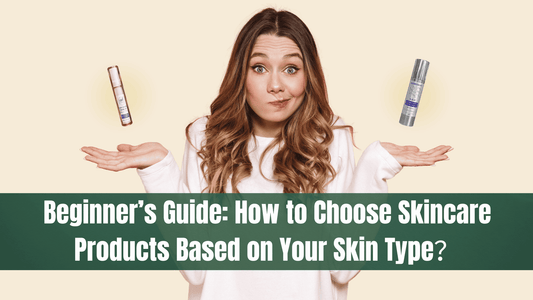 Beginner’S Guide: How To Choose Skincare Products Based On Your Skin Type?